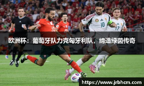 欧洲杯：葡萄牙队力克匈牙利队，缔造绿茵传奇