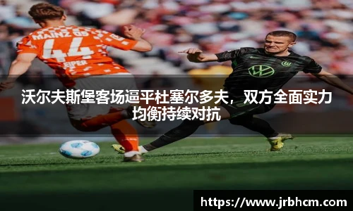 沃尔夫斯堡客场逼平杜塞尔多夫，双方全面实力均衡持续对抗