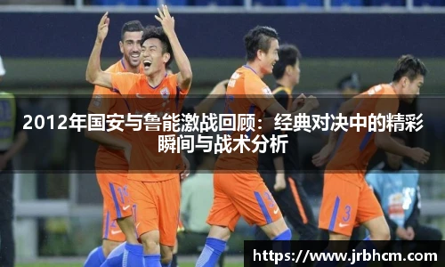2012年国安与鲁能激战回顾：经典对决中的精彩瞬间与战术分析