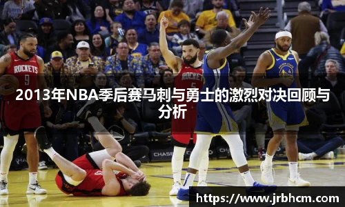 2013年NBA季后赛马刺与勇士的激烈对决回顾与分析