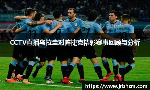 CCTV直播乌拉圭对阵捷克精彩赛事回顾与分析