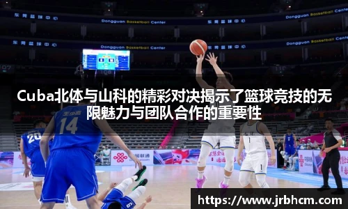 Cuba北体与山科的精彩对决揭示了篮球竞技的无限魅力与团队合作的重要性