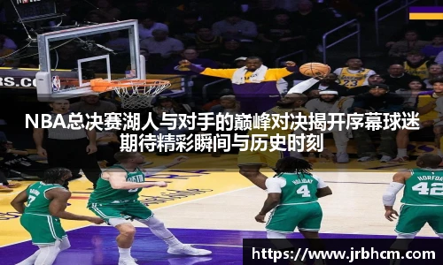 NBA总决赛湖人与对手的巅峰对决揭开序幕球迷期待精彩瞬间与历史时刻