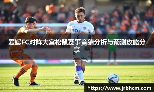 爱媛FC对阵大宫松鼠赛事竞猜分析与预测攻略分享