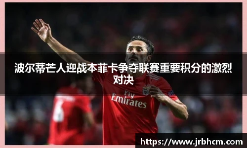 波尔蒂芒人迎战本菲卡争夺联赛重要积分的激烈对决