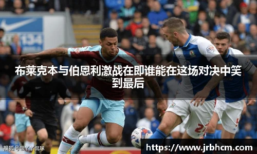 布莱克本与伯恩利激战在即谁能在这场对决中笑到最后
