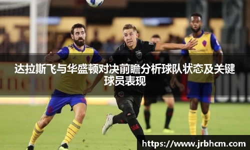 达拉斯飞与华盛顿对决前瞻分析球队状态及关键球员表现