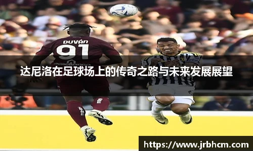 达尼洛在足球场上的传奇之路与未来发展展望