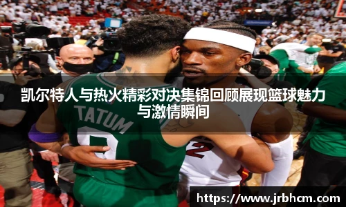 凯尔特人与热火精彩对决集锦回顾展现篮球魅力与激情瞬间